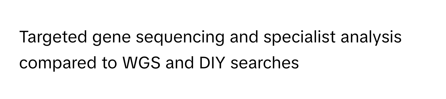 Targeted gene sequencing and specialist analysis compared to WGS and DIY searches