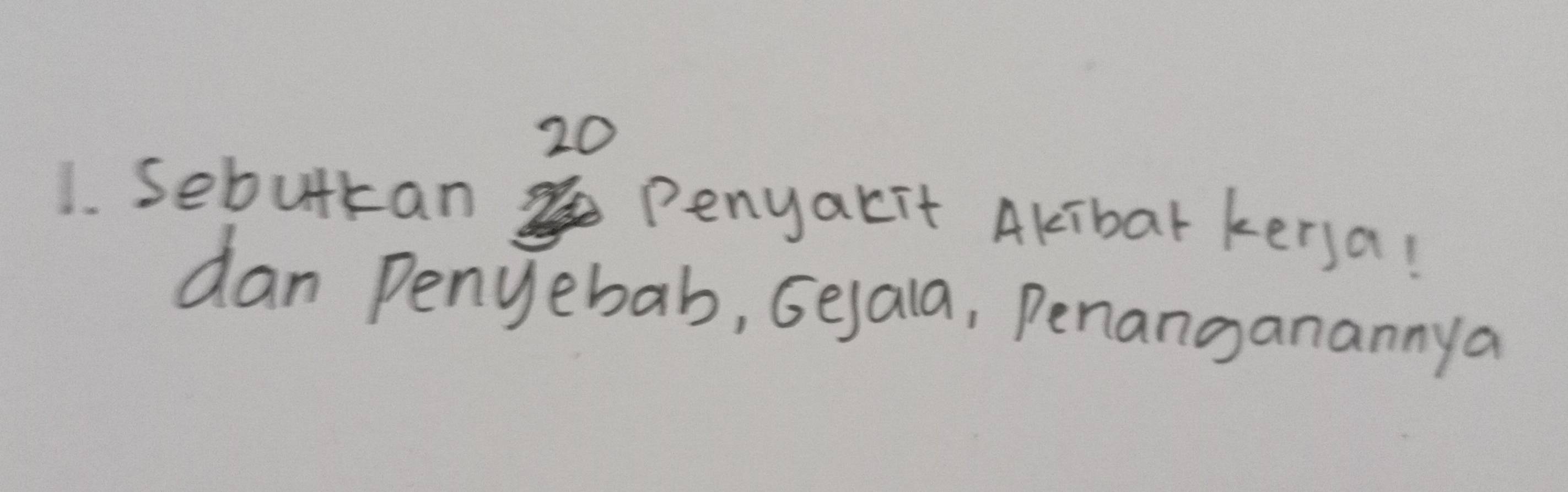 20 
1. Sebutkan Penyarit Akibar kerya! 
dan Penyebab, Gejala, Penanganannya