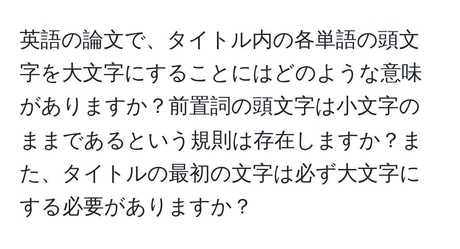 英語の論文で、タイトル内の各単語の頭文字を大文字にすることにはどのような意味がありますか？前置詞の頭文字は小文字のままであるという規則は存在しますか？また、タイトルの最初の文字は必ず大文字にする必要がありますか？