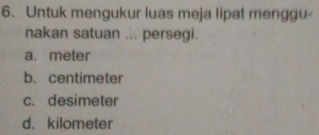 Untuk mengukur luas meja lipat menggu-
nakan satuan ... persegi.
a. meter
b. centimeter
c. desimeter
d. kilometer