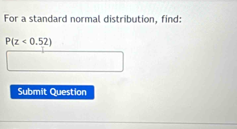 For a standard normal distribution, find:
P(z<0.52)
Submit Question