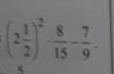 (2 1/2 )^2·  8/15 - 7/9 .