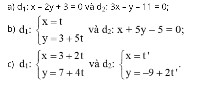 d_1:x-2y+3=0 và d_2:3x-y-11=0; 
b) d_1:beginarrayl x=t y=3+5tendarray. và d_2:x+5y-5=0; 
C) d_1:beginarrayl x=3+2t y=7+4tendarray. và d_2:beginarrayl x=t' y=-9+2t'endarray..