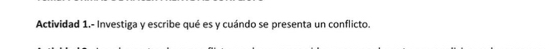 Actividad 1.- Investiga y escribe qué es y cuándo se presenta un conflicto.