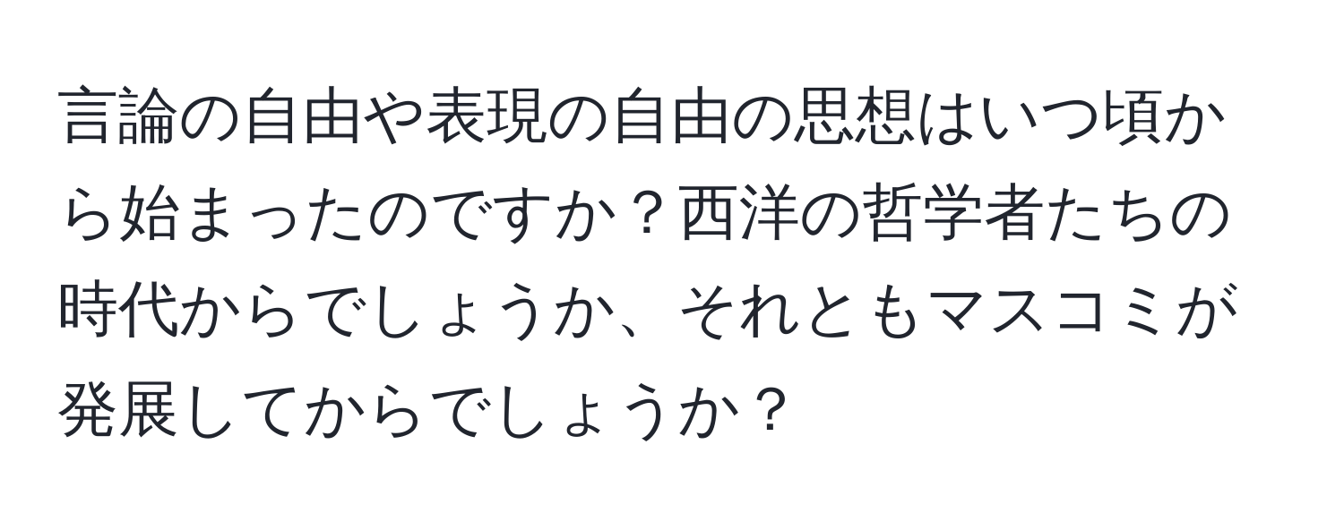 言論の自由や表現の自由の思想はいつ頃から始まったのですか？西洋の哲学者たちの時代からでしょうか、それともマスコミが発展してからでしょうか？