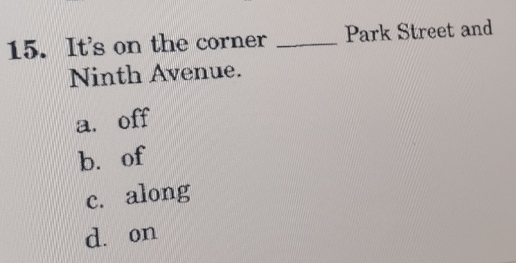 It's on the corner _Park Street and
Ninth Avenue.
a. off
b. of
c. along
d. on