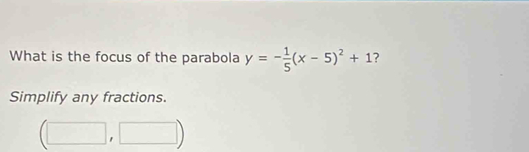 What is the focus of the parabola y=- 1/5 (x-5)^2+1 ? 
Simplify any fractions.
(□ ,□ )