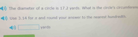 The diameter of a circle is 17.2 yards. What is the circle's circumferen
Use 3.14 for π and round your answer to the nearest hundredth.
D) □ yards