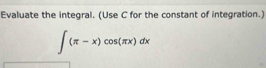 Evaluate the integral. (Use C for the constant of integration.)
∈t (π -x)cos (π x)dx