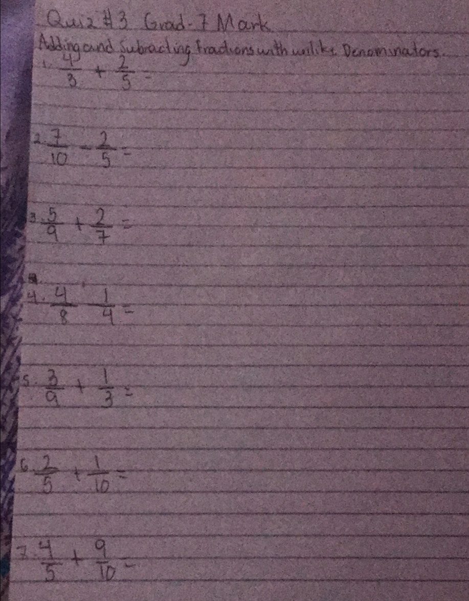 Quiz+3 Grad- T Mark 
Alding and Subracting tradions with williks Denominators.
 4/3 + 2/5 =
22  7/10 - 2/5 =
 5/9 + 2/7 =
4.  4/8  1/4 =
s.  3/9 + 1/3 =
6  2/5 + 1/10 =
 4/5 + 9/10 =