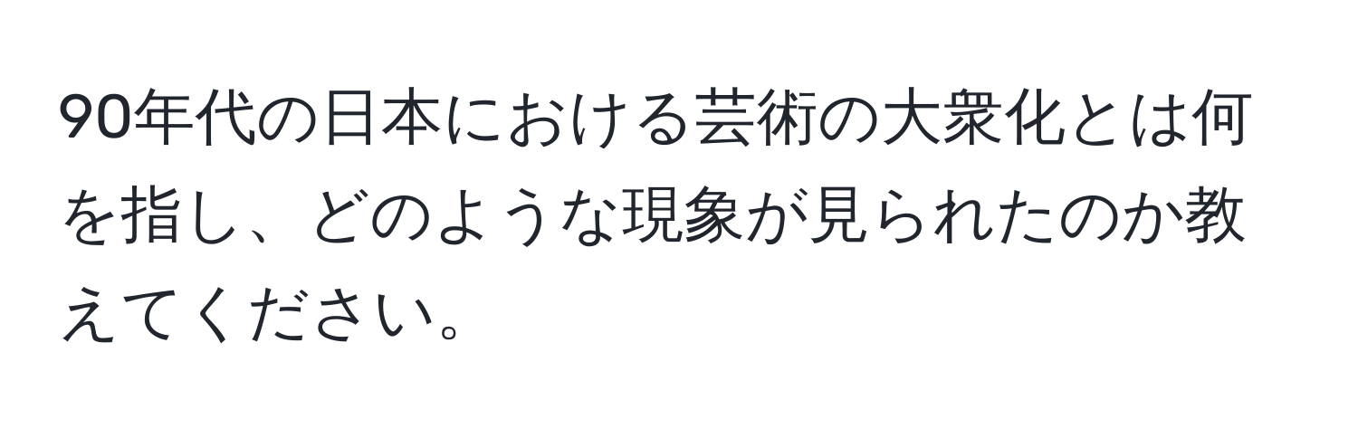 90年代の日本における芸術の大衆化とは何を指し、どのような現象が見られたのか教えてください。