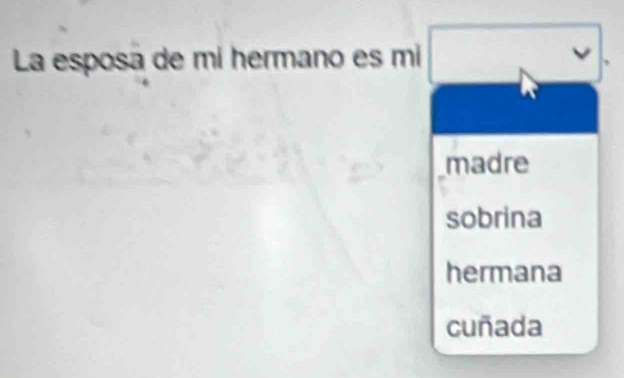 La esposa de mí hermano es mí v
madre
sobrina
hermana
cuñada