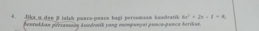 Jika α dan β ialah punca-punca bagi persamaan kuadratik 6x^2+2x-1=0, 
bentukkan persamaan kuadratik yang mempunyai punca-punca berikut.