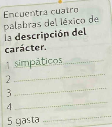 Encuentra cuatro 
palabras del léxico de 
la descripción del 
carácter. 
simpáticos_ 
2 
_ 
3 
_ 
4 
_ 
5 gasta 
_ 
_