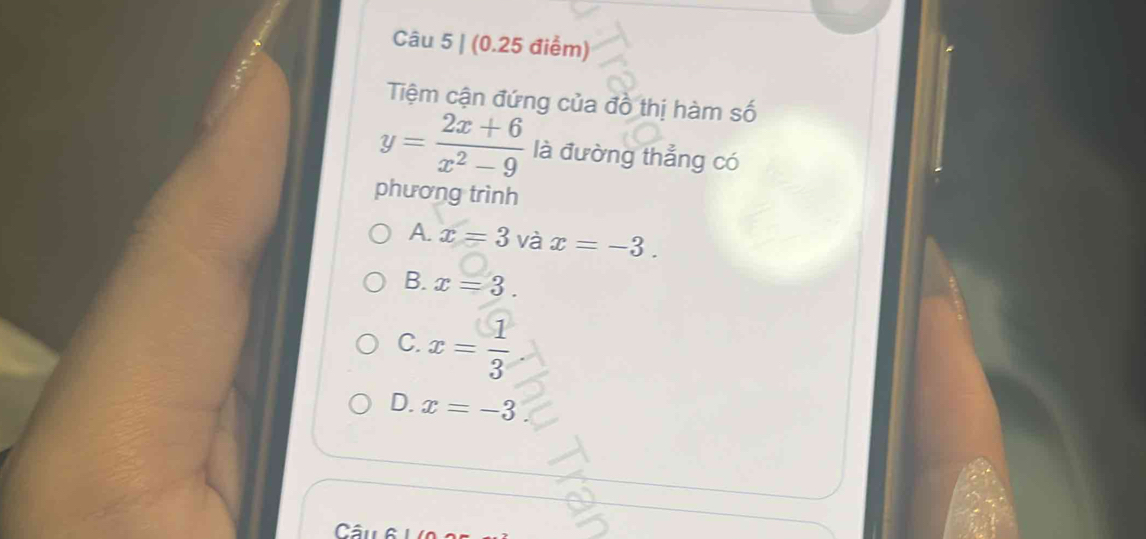 Tiệm cận đứng của đồ thị hàm số
y= (2x+6)/x^2-9  là đường thẳng có
phương trình
A. x=3 và x=-3.
B. x=3.
C. x= 1/3 
D. x=-3
Câu 6