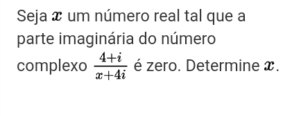 Seja æ um número real tal que a 
parte imaginária do número 
complexo  (4+i)/x+4i  é zero. Determine x.