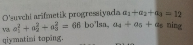 O’suvchi arifmetik progressiyada a_1+a_2+a_3=12
va a_1^(2+a_2^2+a_3^2=66 bo’lsa, a_4)+a_5+a_6 ning 
qiymatini toping.