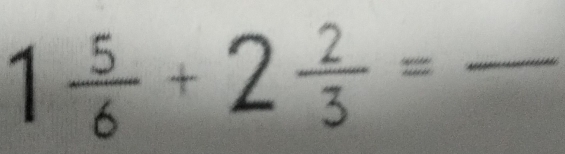 1 5/6 +2 2/3 = _