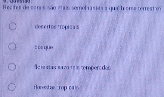 Recifes de corais são mais semelhantes a qual bioma terrestre?
desertos tropicais
bosque
florestas sazonais temperadas
florestas tropicais