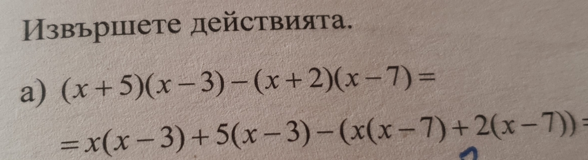 Извъриете действията. 
a) (x+5)(x-3)-(x+2)(x-7)=
=x(x-3)+5(x-3)-(x(x-7)+2(x-7))=