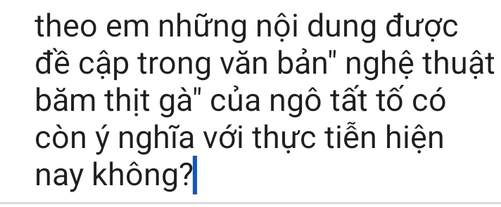 theo em những nội dung được 
đề cập trong văn bản" nghệ thuật 
băm thịt gà" của ngô tất tố có 
còn ý nghĩa với thực tiễn hiện 
nay không?