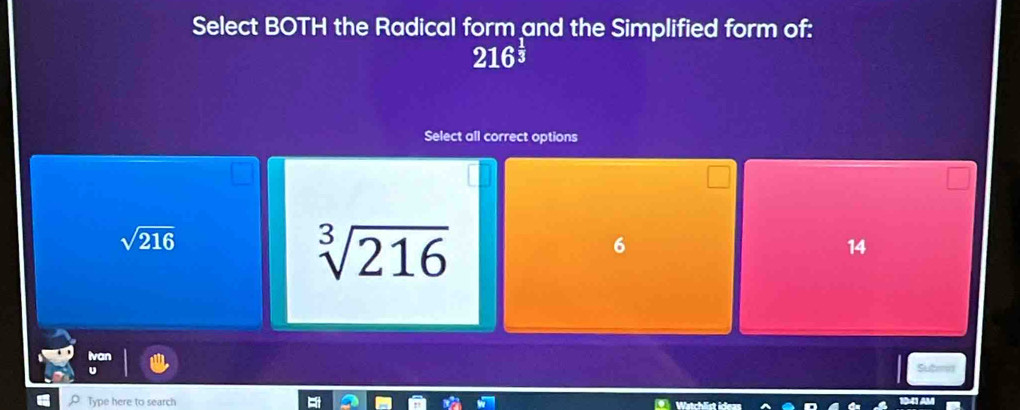 Select BOTH the Radical form and the Simplified form of:
216^(frac 1)3
Select all correct options
sqrt(216)
sqrt[3](216)
6
14
iv
Type here to search Watchlist ideas