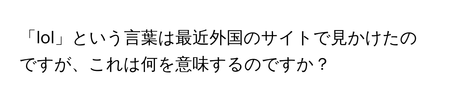 「lol」という言葉は最近外国のサイトで見かけたのですが、これは何を意味するのですか？