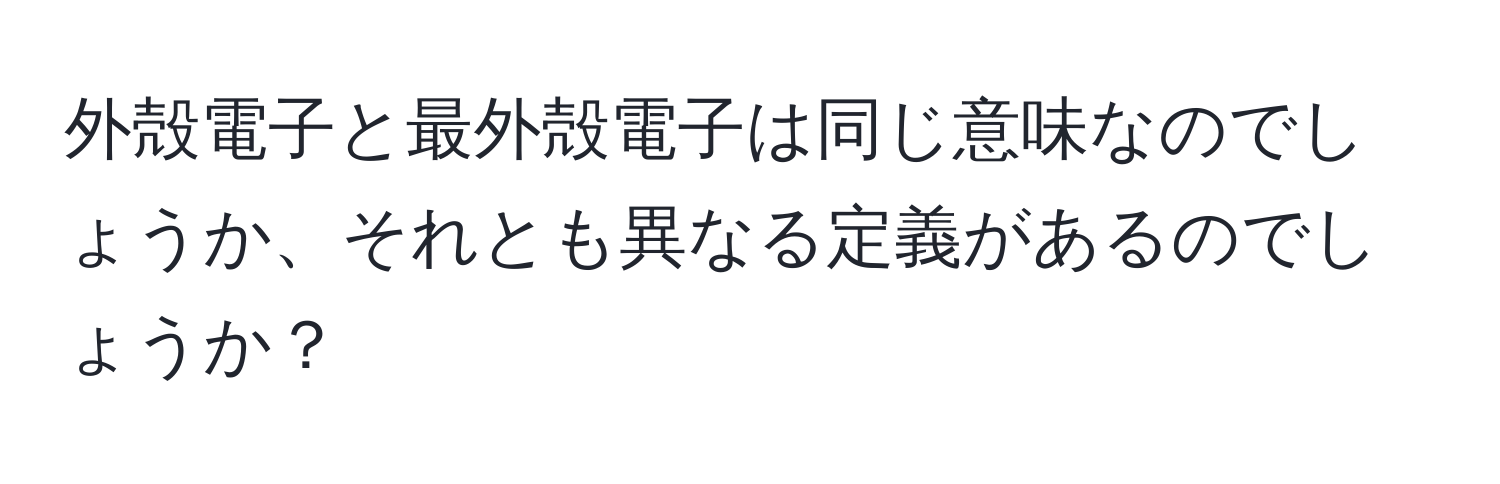 外殻電子と最外殻電子は同じ意味なのでしょうか、それとも異なる定義があるのでしょうか？