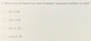 Which one of these four sets of atomic quantum numbers is valid?
(0,-1,3,4)
(4,2,-3,1/2)
(4,2,1,-1/2)
(3,4,-2,-1/2)