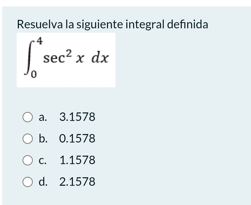 Resuelva la siguiente integral defınida
∈t _0^(4sec ^2)xdx
a. 3.1578
b. 0.1578
c. 1.1578
d. 2.1578