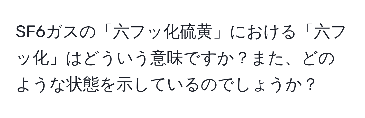 SF6ガスの「六フッ化硫黄」における「六フッ化」はどういう意味ですか？また、どのような状態を示しているのでしょうか？