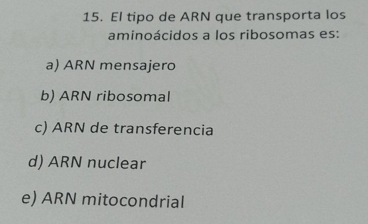 El tipo de ARN que transporta los
aminoácidos a los ribosomas es:
a) ARN mensajero
b) ARN ribosomal
c) ARN de transferencia
d) ARN nuclear
e) ARN mitocondrial