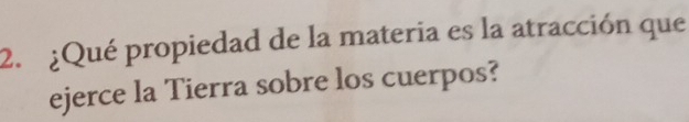 ¿Qué propiedad de la materia es la atracción que 
ejerce la Tierra sobre los cuerpos?