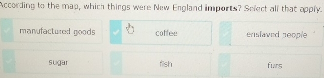 According to the map, which things were New England imports? Select all that apply.
manufactured goods coffee enslaved people
sugar fish furs