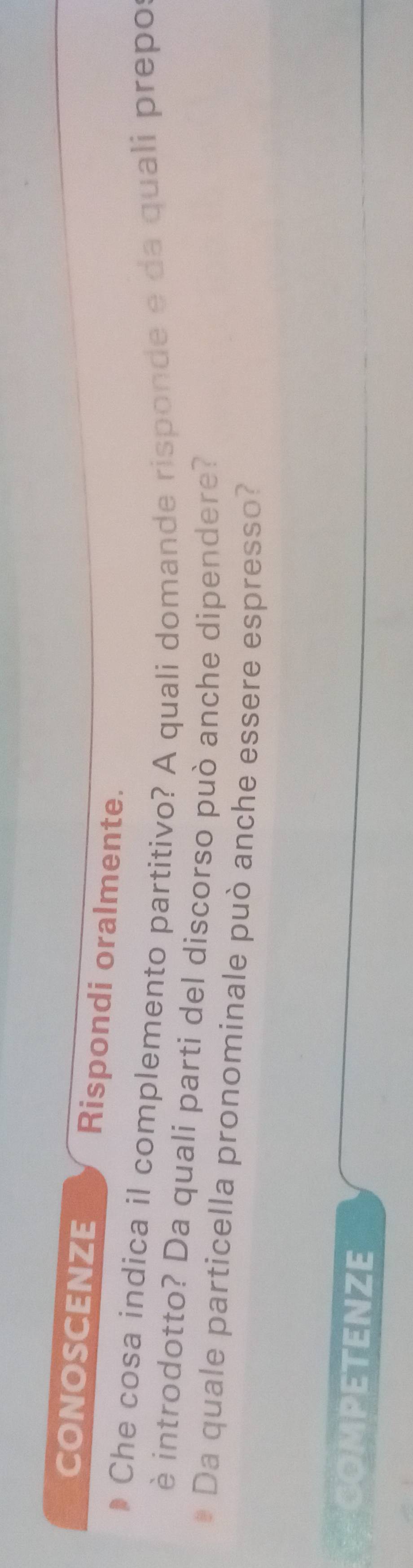 conoscenze Rispondi oralmente. 
Che cosa indica il complemento partitivo? A quali domande risponde e da quali prepo 
è introdotto? Da quali parti del discorso può anche dipendere? 
Da quale particella pronominale può anche essere espresso? 
COMPETENZE