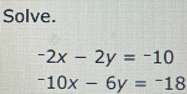 Solve.
-2x-2y=-10
-10x-6y=-18