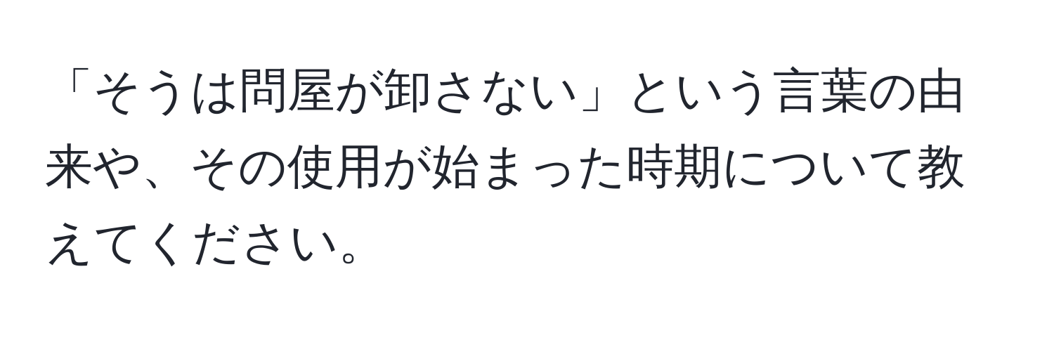 「そうは問屋が卸さない」という言葉の由来や、その使用が始まった時期について教えてください。