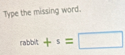 Type the missing word.
rabbit+s=□