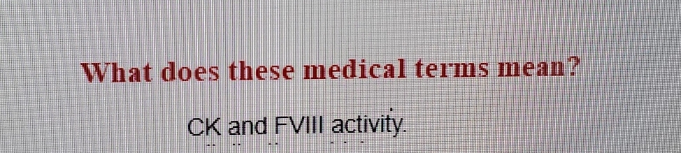 What does these medical terms mean? 
CK and FVIII activity.