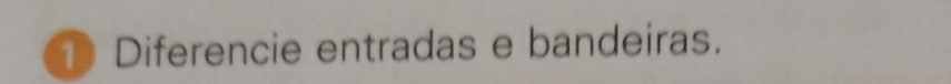 ① Diferencie entradas e bandeiras.