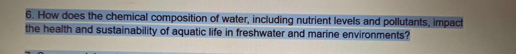 How does the chemical composition of water, including nutrient levels and pollutants, impact 
the health and sustainability of aquatic life in freshwater and marine environments?