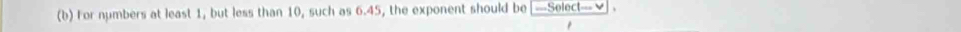 For numbers at least 1, but less than 10, such as 6.45, the exponent should be frac [frac -Sct□ ctt^((circ))