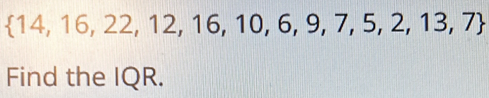  14,16,22,12,16,10,6,9,7,5,2,13,7
Find the IQR.