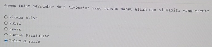 Agama Islam bersumber dari Al-Qur'an yang memuat Wahyu Allah dan Al-Hadits yang memuat
Firman Allah
Puisi
Syair
Sunnah Rasulullah
Belum dijawab