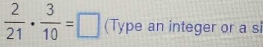  2/21 ·  3/10 =□ (Type an integer or a si