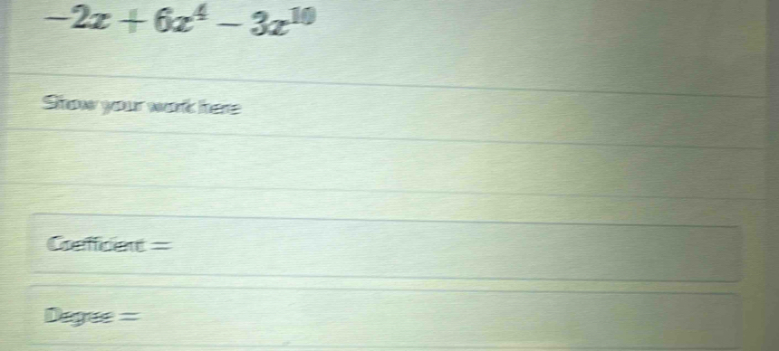 -2x+6x^4-3x^(10)
Stow your work here 
Crefcie = 
Degue =