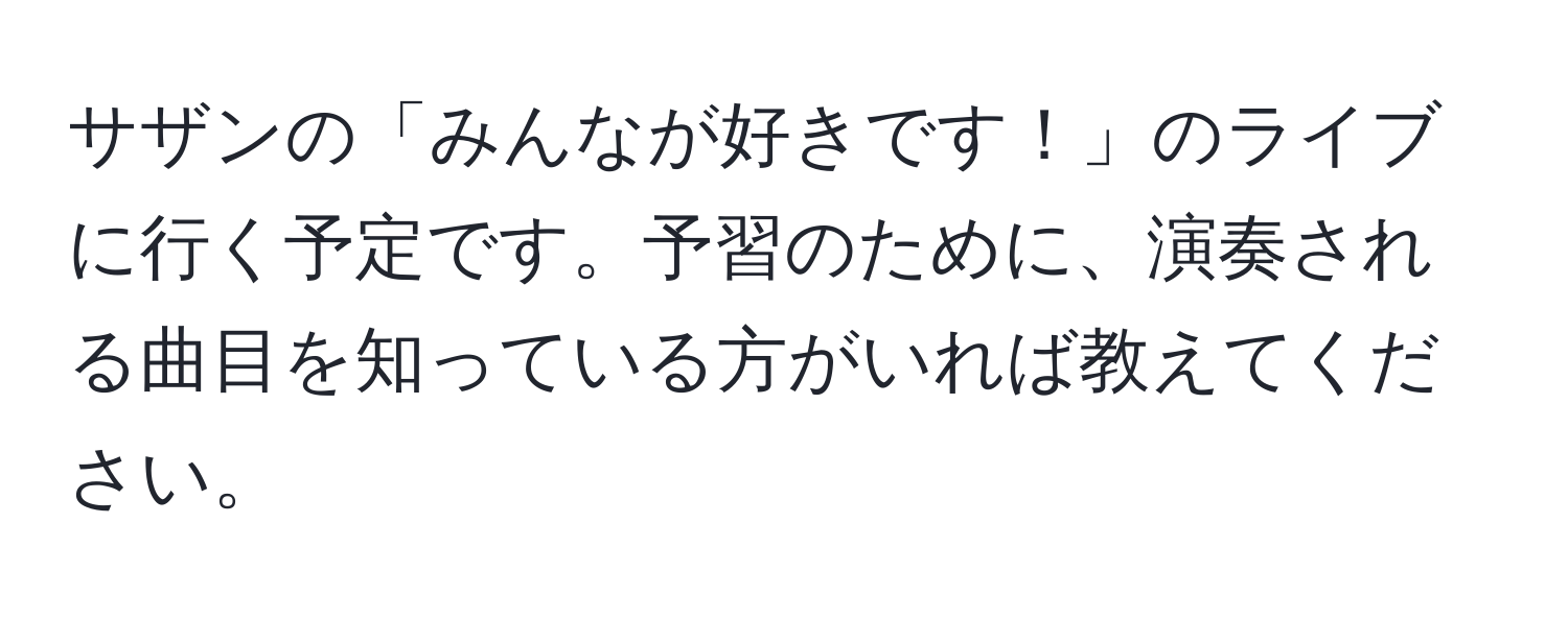 サザンの「みんなが好きです！」のライブに行く予定です。予習のために、演奏される曲目を知っている方がいれば教えてください。