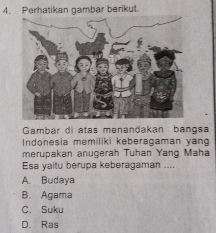 Perhatikan gambar berikut.
Gambar di atas menandakan bangsa
Indonesia memiliki keberagaman yang
merupakan anugerah Tuhan Yang Maha
Esa yaitu berupa keberagaman ....
A. Budaya
B. Agama
C. Suku
D. Ras