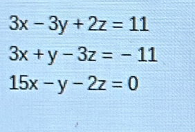 3x-3y+2z=11
3x+y-3z=-11
15x-y-2z=0