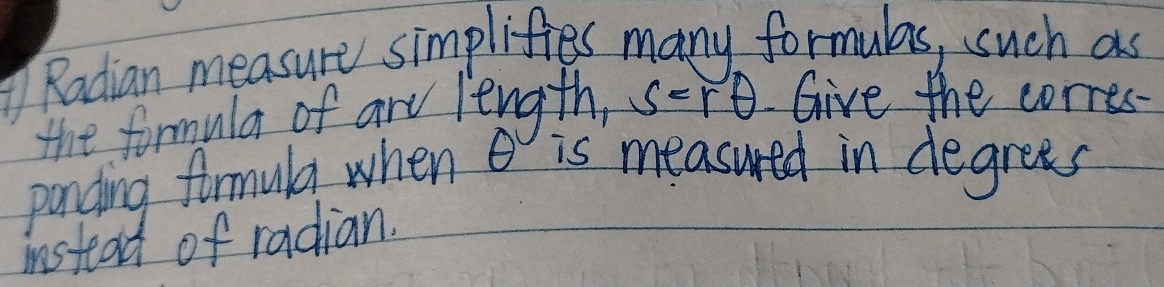 Radian measure simplifies many formulas, such as 
the formula of are length, s=rθ Give the corres- 
panding formula when is measured in degrees 
instead of radian.